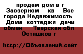 продам дом в г.Заозерном 49 кв. - Все города Недвижимость » Дома, коттеджи, дачи обмен   . Тверская обл.,Осташков г.